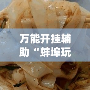 万能开挂辅助“蚌埠玩可以开挂吗(辅助神器)开挂详细教程