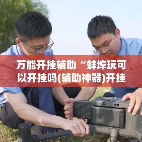 万能开挂辅助“蚌埠玩可以开挂吗(辅助神器)开挂详细教程