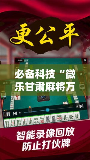 必备科技“微乐甘肃麻将万能开挂器通用版”科技辅助神器手机版教程