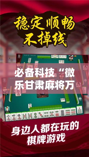 必备科技“微乐甘肃麻将万能开挂器通用版”科技辅助神器手机版教程