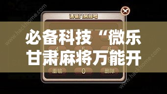 必备科技“微乐甘肃麻将万能开挂器通用版”科技辅助神器手机版教程