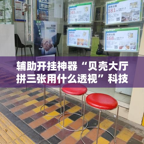 辅助开挂神器“贝壳大厅拼三张用什么透视	”科技辅助神器手机版教程