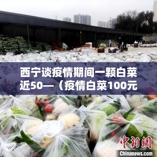 西宁谈疫情期间一颗白菜近50—（疫情白菜100元一颗）