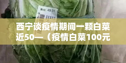 西宁谈疫情期间一颗白菜近50—（疫情白菜100元一颗）