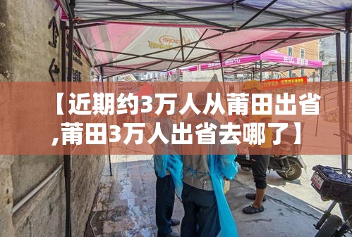 【近期约3万人从莆田出省,莆田3万人出省去哪了】