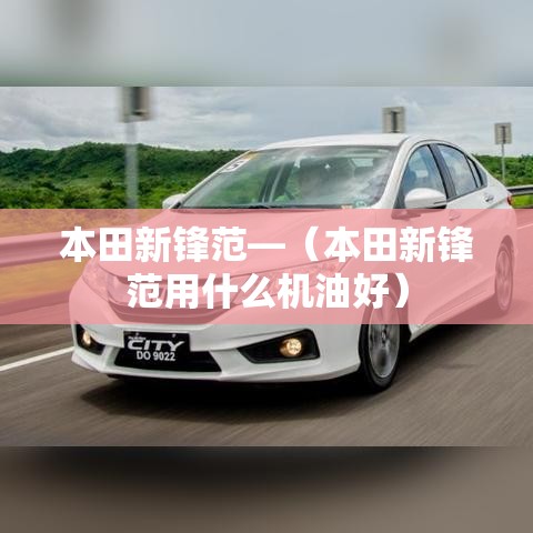 本田新锋范—（本田新锋范用什么机油好）