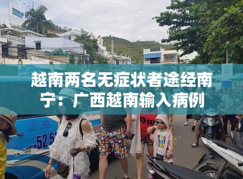 越南两名无症状者途经南宁：广西越南输入病例