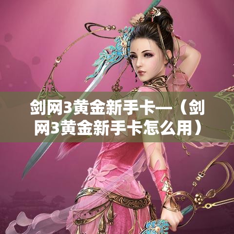 剑网3黄金新手卡—（剑网3黄金新手卡怎么用）