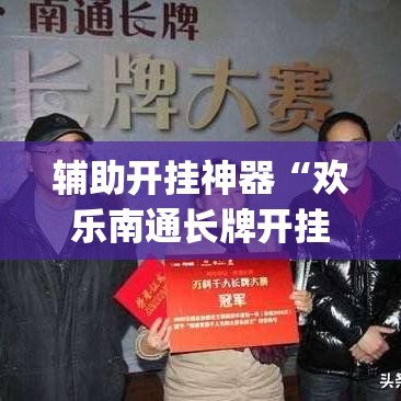 辅助开挂神器“欢乐南通长牌开挂辅助软件”(透视挂)辅助透视教程