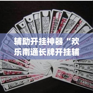 辅助开挂神器“欢乐南通长牌开挂辅助软件”(透视挂)辅助透视教程