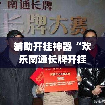 辅助开挂神器“欢乐南通长牌开挂辅助软件”(透视挂)辅助透视教程