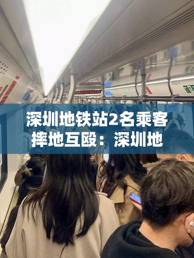 深圳地铁站2名乘客摔地互殴：深圳地铁吵架视频