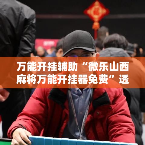 万能开挂辅助“微乐山西麻将万能开挂器免费”透视开挂辅助教程