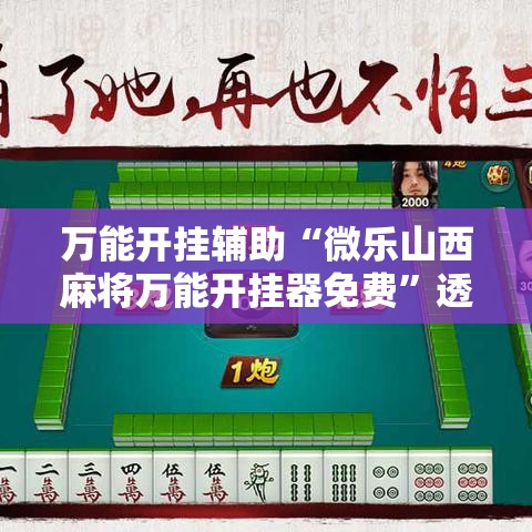 万能开挂辅助“微乐山西麻将万能开挂器免费”透视开挂辅助教程