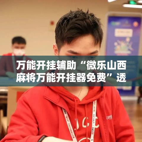 万能开挂辅助“微乐山西麻将万能开挂器免费”透视开挂辅助教程