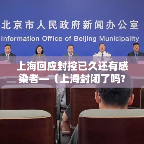 上海回应封控已久还有感染者—（上海封闭了吗?）