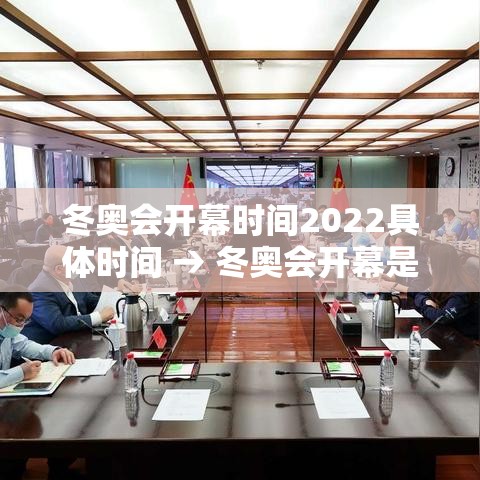 冬奥会开幕时间2022具体时间 → 冬奥会开幕是哪天