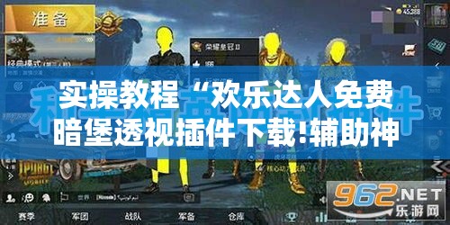 实操教程“欢乐达人免费暗堡透视插件下载!辅助神器插件下载