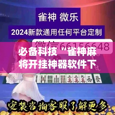 必备科技“雀神麻将开挂神器软件下载免费”(透视挂)辅助透视教程