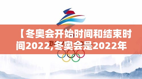 【冬奥会开始时间和结束时间2022,冬奥会是2022年几月份开】