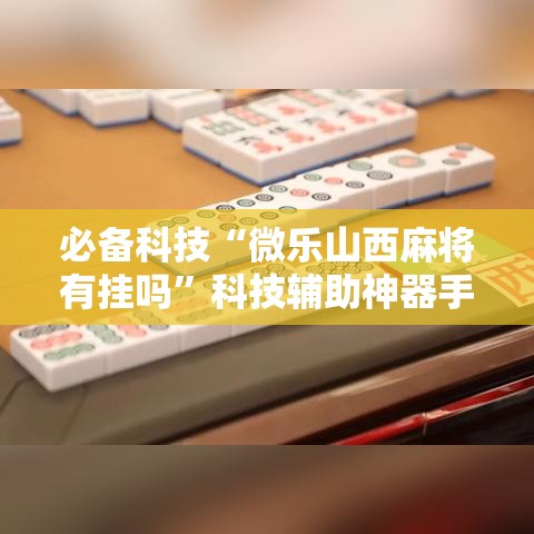 必备科技“微乐山西麻将有挂吗	”科技辅助神器手机版教程