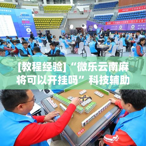 [教程经验]“微乐云南麻将可以开挂吗”科技辅助神器手机版教程