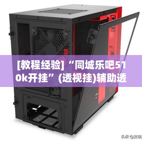 [教程经验]“同城乐吧510k开挂	”(透视挂)辅助透视教程