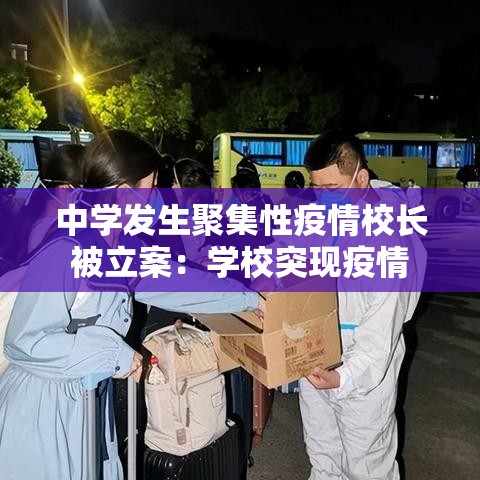 中学发生聚集性疫情校长被立案:学校突现疫情 中学发生聚集性疫情校长被立案:学校突现疫情