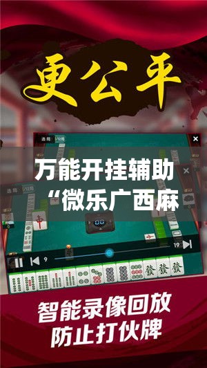万能开挂辅助“微乐广西麻将小程序开挂神器(辅助神器)开挂详细教程 万能开挂辅助“微乐广西麻将小程序开挂神器(辅助神器)开挂详细教程