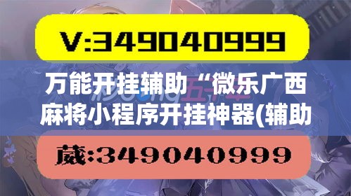 万能开挂辅助“微乐广西麻将小程序开挂神器(辅助神器)开挂详细教程 万能开挂辅助“微乐广西麻将小程序开挂神器(辅助神器)开挂详细教程