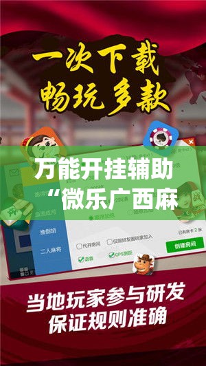 万能开挂辅助“微乐广西麻将小程序开挂神器(辅助神器)开挂详细教程 万能开挂辅助“微乐广西麻将小程序开挂神器(辅助神器)开挂详细教程