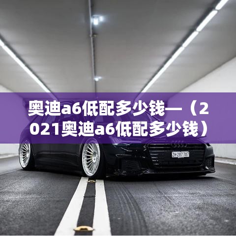 奥迪a6低配多少钱—（2021奥迪a6低配多少钱）