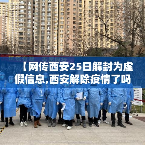 【网传西安25日解封为虚假信息,西安解除疫情了吗】