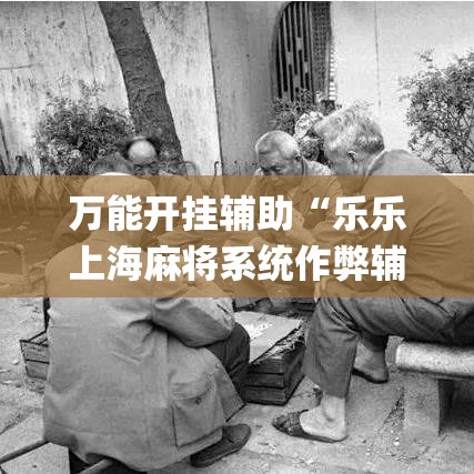万能开挂辅助“乐乐上海麻将系统作弊辅助工具(辅助神器)开挂详细教程 万能开挂辅助“乐乐上海麻将系统作弊辅助工具(辅助神器)开挂详细教程