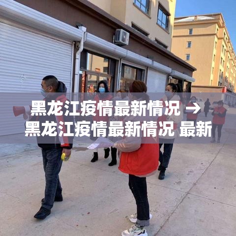 黑龙江疫情最新情况 → 黑龙江疫情最新情况 最新消息