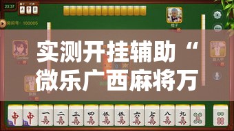 实测开挂辅助“微乐广西麻将万能开挂器通用版”透视开挂辅助教程