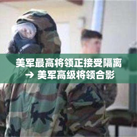 美军最高将领正接受隔离 → 美军高级将领合影