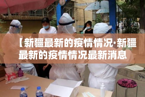 【新疆最新的疫情情况·新疆最新的疫情情况最新消息】