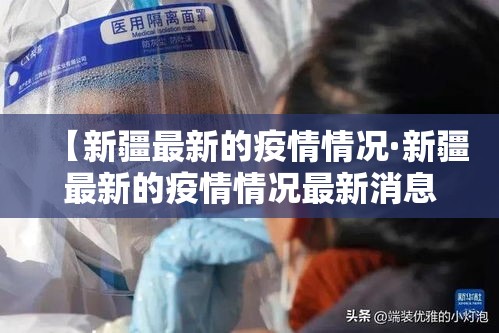 【新疆最新的疫情情况·新疆最新的疫情情况最新消息】