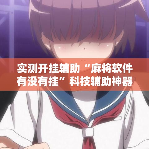 实测开挂辅助“麻将软件有没有挂”科技辅助神器手机版教程