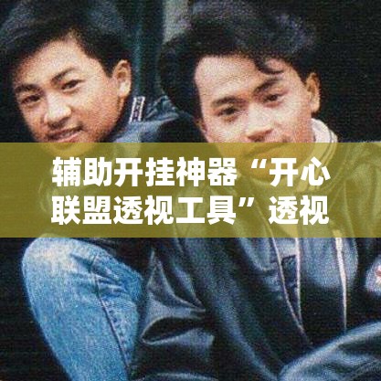 辅助开挂神器“开心联盟透视工具	”透视开挂辅助教程