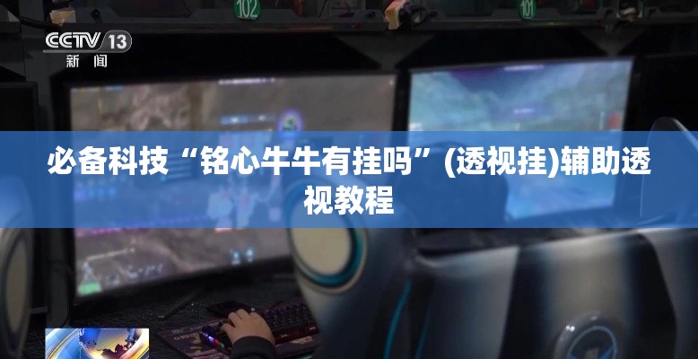 必备科技“铭心牛牛有挂吗”(透视挂)辅助透视教程