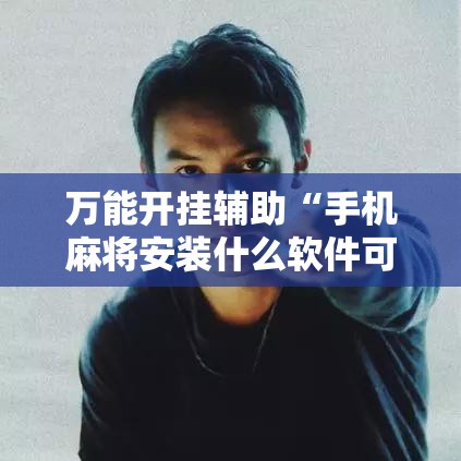 万能开挂辅助“手机麻将安装什么软件可以赢!辅助神器插件下载 万能开挂辅助“手机麻将安装什么软件可以赢!辅助神器插件下载