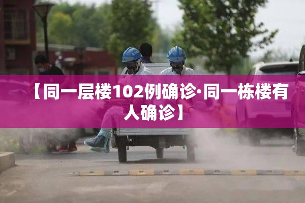 【同一层楼102例确诊·同一栋楼有人确诊】