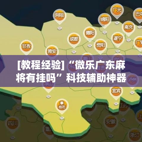 [教程经验]“微乐广东麻将有挂吗”科技辅助神器手机版教程
