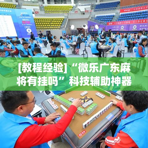 [教程经验]“微乐广东麻将有挂吗	”科技辅助神器手机版教程