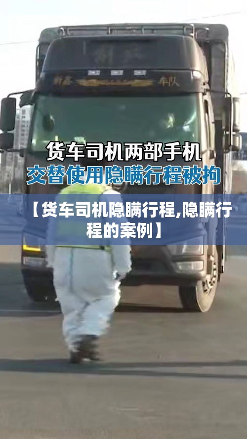 【货车司机隐瞒行程,隐瞒行程的案例】