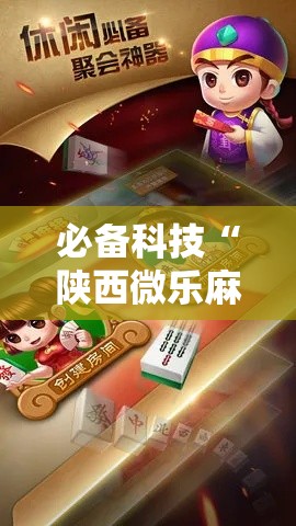 必备科技“陕西微乐麻将万能开挂器!辅助神器插件下载 必备科技“陕西微乐麻将万能开挂器!辅助神器插件下载