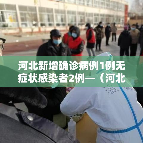 河北新增确诊病例1例无症状感染者2例—（河北新增4例本地确诊13例无症状）