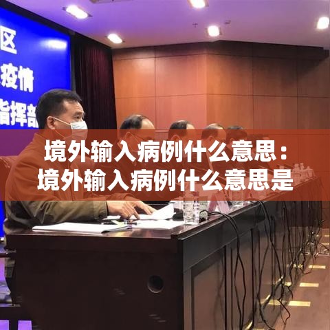境外输入病例什么意思：境外输入病例什么意思是中国人还是外国人